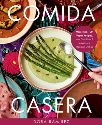 Comida Casera: More Than 100 Vegan Recipes from Traditional to Modern Mexican Dishes