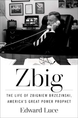 Zbig: The Life of Zbigniew Brzezinski America's Great Power Prophet