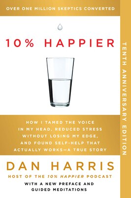 10% Happier 10th Anniversary: How I Tamed the Voice in My Head Reduced Stress Without Losing My Edge and Found Self-Help That Actually Works--A True
