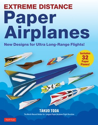 Extreme Distance Paper Airplanes: New Designs for Ultra Long-Range Flights (Includes 32 Tear-Out Paper Planes)
