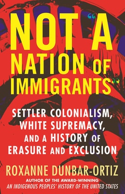 Not "A Nation of Immigrants": Settler Colonialism  White Supremacy  and a History of Erasure and Exclusion