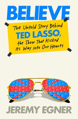 Believe: The Untold Story Behind Ted Lasso  the Show That Kicked Its Way Into Our Hearts