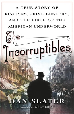 The Incorruptibles: A True Story of Kingpins  Crime Busters  and the Birth of the American Underworld
