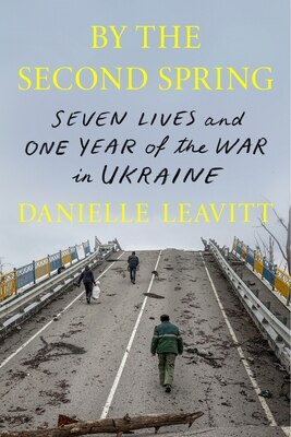 By the Second Spring: Seven Lives and One Year of the War in Ukraine