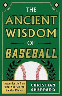 The Ancient Wisdom of Baseball: Lessons for Life from Homer's Odyssey to the World Series