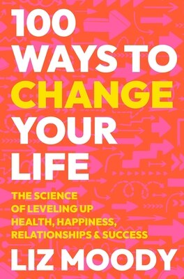 100 Ways to Change Your Life: The Science of Leveling Up Health  Happiness  Relationships & Success