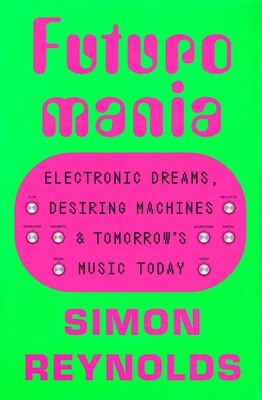 Futuromania: Electronic Dreams Desiring Machines and Tomorrow's Music Today