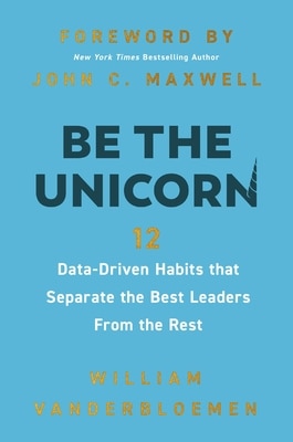 Be the Unicorn: 12 Data-Driven Habits That Separate the Best Leaders from the Rest /]Cwilliam Vanderbloemen  Foreword by John C.