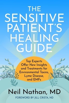 The Sensitive Patient's Healing Guide: Top Experts Offer New Insights and Treatments for Environmental Toxins  Lyme Disease  and Emfs