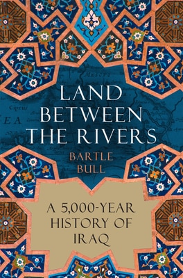 Land Between the Rivers: A 5 000-Year History of Iraq