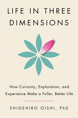 Life in Three Dimensions: How Curiosity Exploration and Experience Make a Fuller Better Life