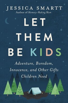 Let Them Be Kids: Adventure  Boredom  Innocence  and Other Gifts Children Need