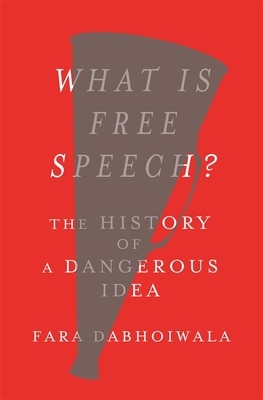 What Is Free Speech : The History of a Dangerous Idea