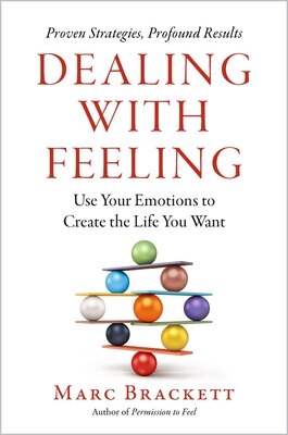 Dealing with Feeling: Use Your Emotions to Create the Life You Want