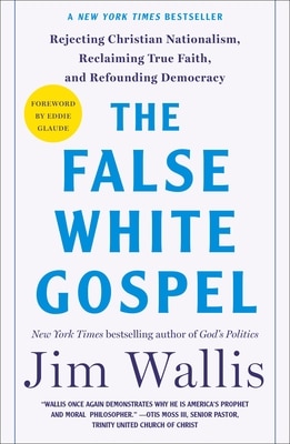 The False White Gospel: Rejecting Christian Nationalism Reclaiming True Faith and Refounding Democracy