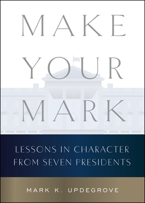 Make Your Mark: Lessons in Character from Seven Presidents
