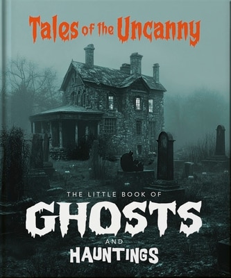 The Little Book of Ghosts and Hauntings: Tales of the Uncanny