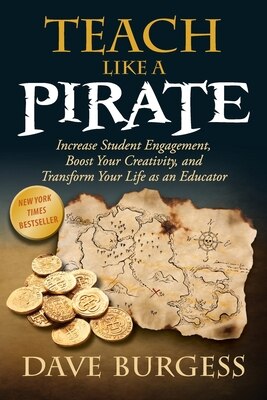 Teach Like a Pirate: Increase Student Engagement  Boost Your Creativity  and Transform Your Life as an Educator