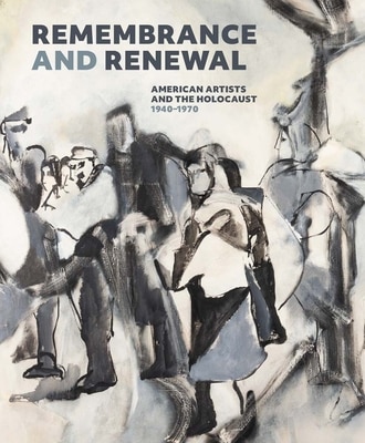 Remembrance and Renewal: American Artists and the Holocaust 1940-1970
