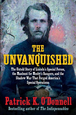 The Unvanquished: The Untold Story of Lincoln's Special Forces the Manhunt for Mosby's Rangers and the Shadow War That Forged America's Special Oper