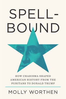 Spellbound: How Charisma Shaped American History from the Puritans to Donald Trump