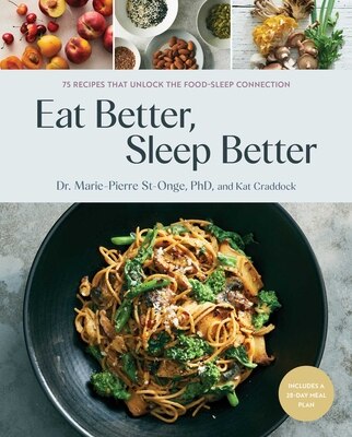 Eat Better  Sleep Better: 75 Recipes and a 28-Day Meal Plan That Unlock the Food-Sleep Connection (a Cookbook)