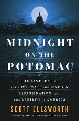 Midnight on the Potomac: The Last Year of the Civil War the Lincoln Assassination and the Rebirth of America