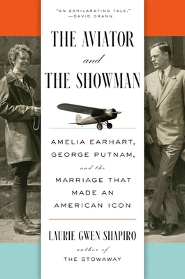 The Aviator and the Showman: Amelia Earhart George Putnam and the Marriage That Made an American Icon