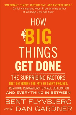 How Big Things Get Done: The Surprising Factors That Determine the Fate of Every Project from Home Renovations to Space Exploration and Everything in