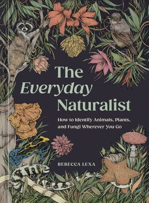 The Everyday Naturalist: How to Identify Animals Plants and Fungi Wherever You Go