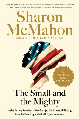 The Small and the Mighty: Twelve Unsung Americans Who Changed the Course of History  from the Founding to the Civil Rights Movement