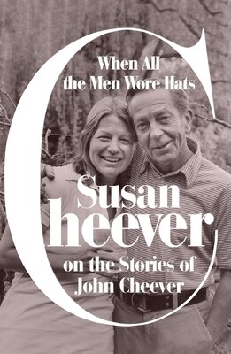 When All the Men Wore Hats: Susan Cheever on the Stories of John Cheever
