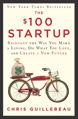 The $100 Startup: Reinvent the Way You Make a Living Do What You Love and Create a New Future
