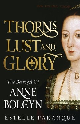 Thorns Lust and Glory: The Betrayal of Anne Boleyn