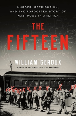 The Fifteen: Murder Retribution and the Forgotten Story of Nazi POWs in America