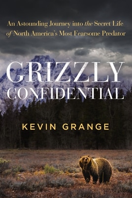 Grizzly Confidential: An Astounding Journey Into the Secret Life of North America's Most Fearsome Predator