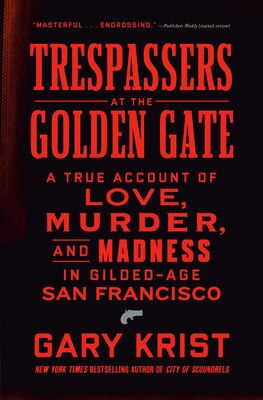 Trespassers at the Golden Gate: A True Account of Love Murder and Madness in Gilded-Age San Francisco