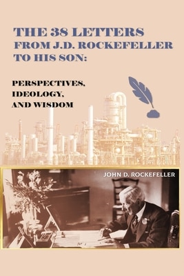 The 38 Letters from J.D. Rockefeller to his son: Perspectives Ideology and Wisdom