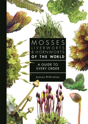 Mosses Liverworts and Hornworts of the World: A Guide to Every Order