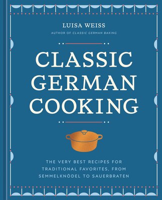 Classic German Cooking: The Very Best Recipes for Traditional Favorites  from Semmelknodel to Sauerbraten