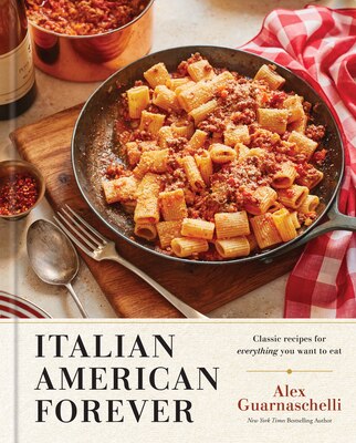 Italian American Forever: Classic Recipes for Everything You Want to Eat: A Cookbook