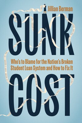 Sunk Cost: Who's to Blame for the Nation's Broken Student Loan System and How to Fix It