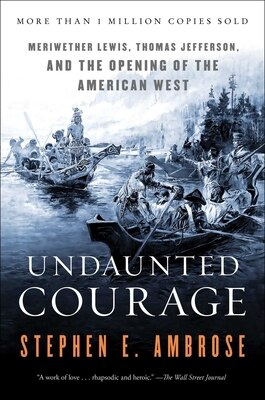 Undaunted Courage: Meriwether Lewis  Thomas Jefferson  and the Opening of the American West