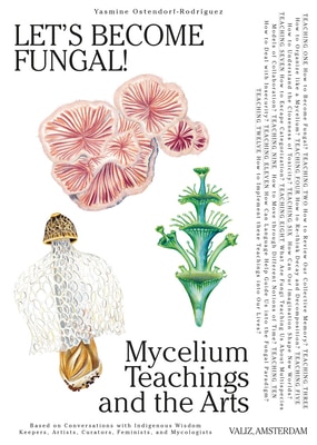 Let's Become Fungal : Mycelium Teachings and the Arts: Based on Conversations with Indigenous Wisdom Keepers Artists Curators Feminists and Mycolog