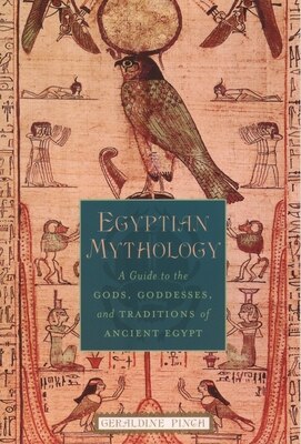 Egyptian Mythology: A Guide to the Gods Goddesses and Traditions of Ancient Egypt