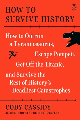 How to Survive History: How to Outrun a Tyrannosaurus Escape Pompeii Get Off the Titanic and Survive the Rest of History's Deadliest Catastrophes