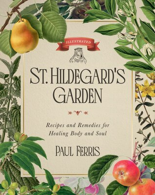 St. Hildegard's Garden: Recipes and Remedies for Healing Body and Soul
