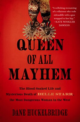 Queen of All Mayhem: The Blood-Soaked Life and Mysterious Death of Belle Starr the Most Dangerous Woman in the West