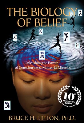 The Biology of Belief: Unleashing the Power of Consciousness Matter & Miracles