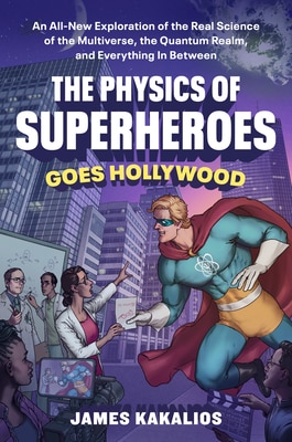 The Physics of Superheroes Goes Hollywood: An All-New Exploration of the Real Science of the Multiverse the Quantum Realm and Everything in Between